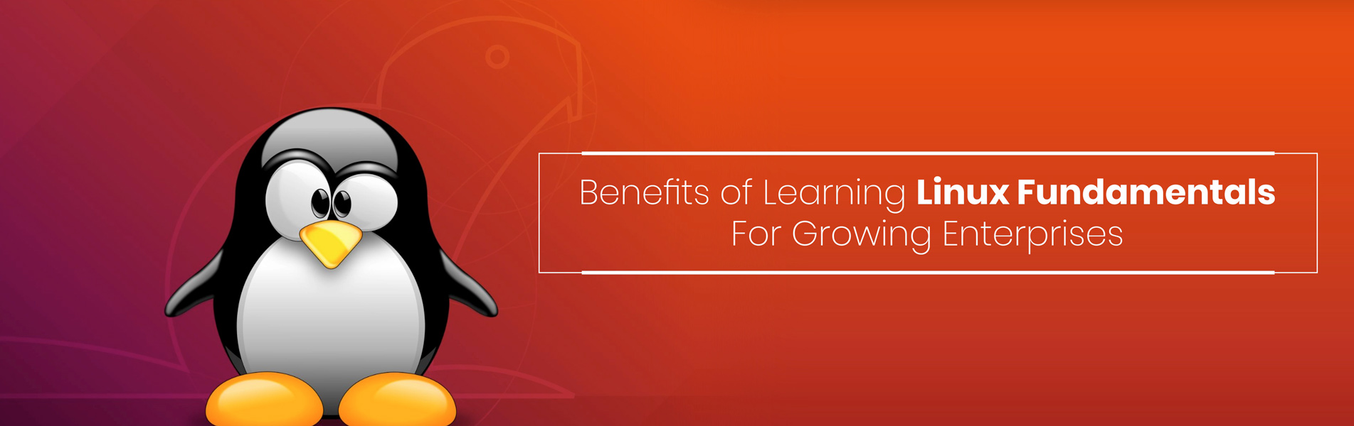 Benefits of learning Linux fundamentals for growing enterprises