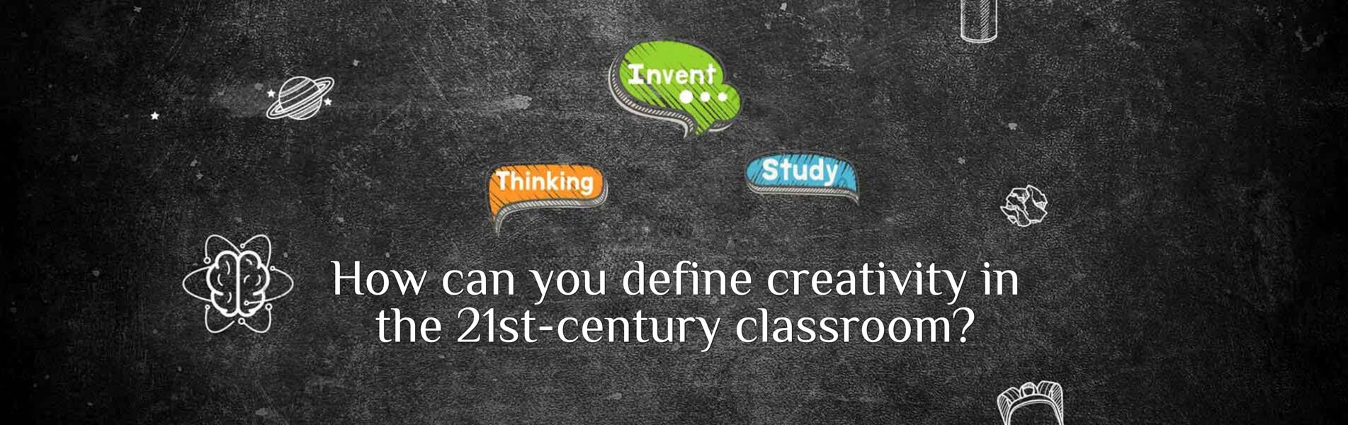 How can you define creativity in the 21st-century classroom?