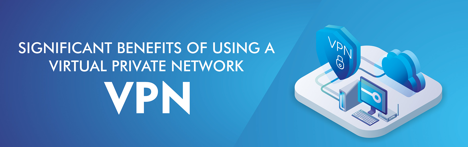 Significant benefits of using a Virtual Private Network