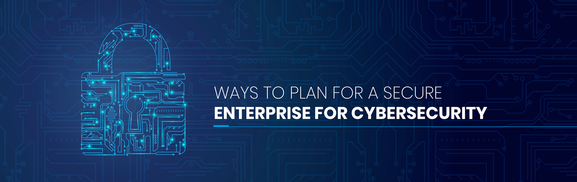 Ways to plan for a secure enterprise for cybersecurity