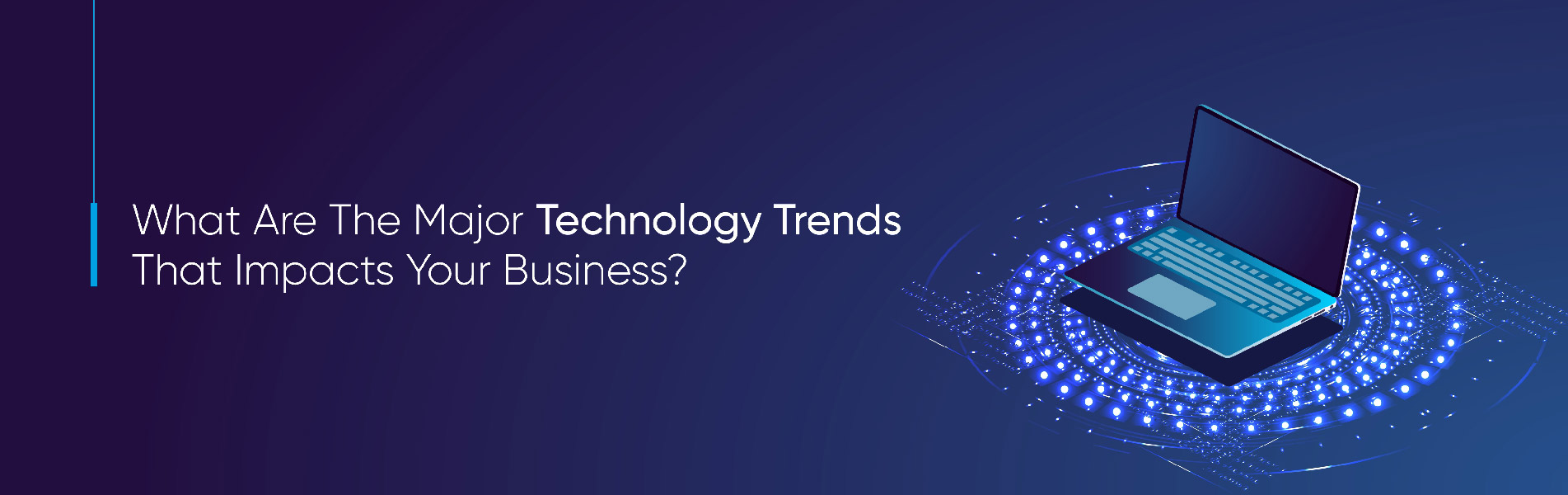 What are the major technology trends that impacts your business?