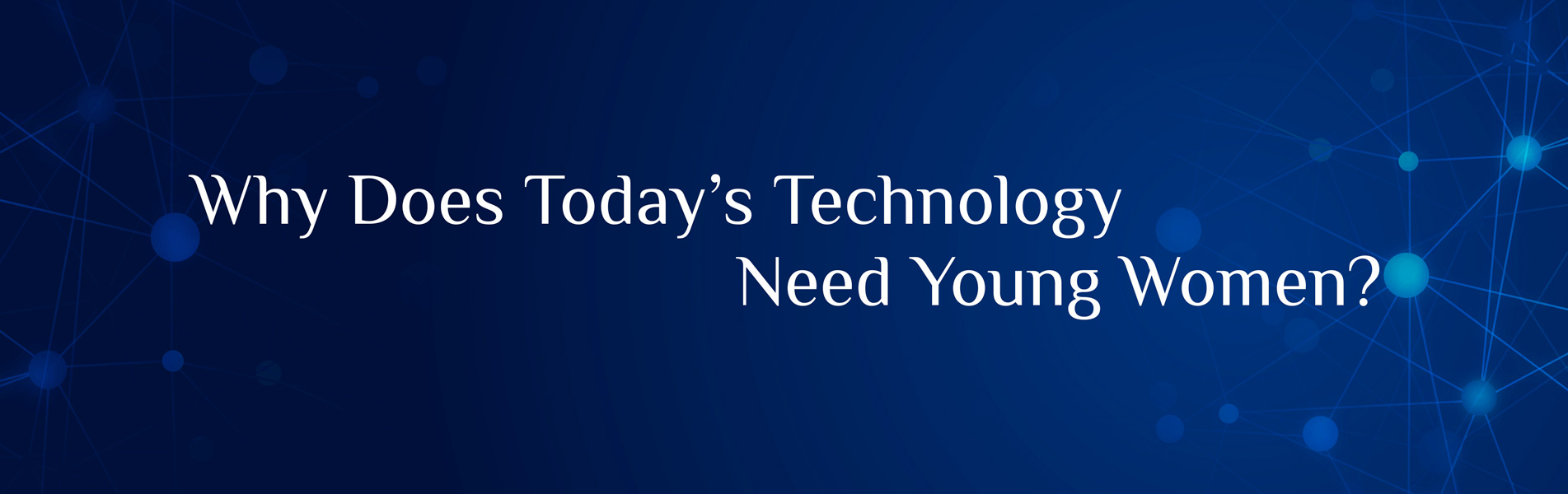 Why does today’s technology need young women?